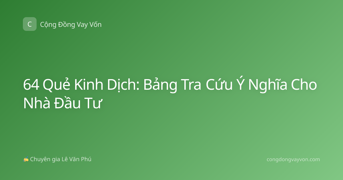 64 Quẻ Kinh Dịch: Bảng Tra Cứu Ý Nghĩa Cho Nhà Đầu Tư