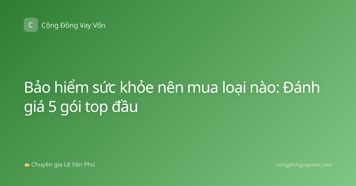 Bảo hiểm sức khỏe nên mua loại nào: Đánh giá 5 gói top đầu