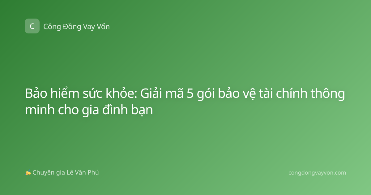 Bảo hiểm sức khỏe: Giải mã 5 gói bảo vệ tài chính thông minh cho gia đình bạn