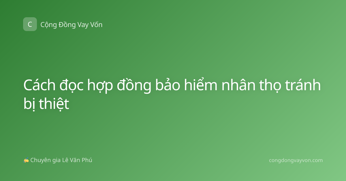Cách đọc hợp đồng bảo hiểm nhân thọ tránh bị thiệt
