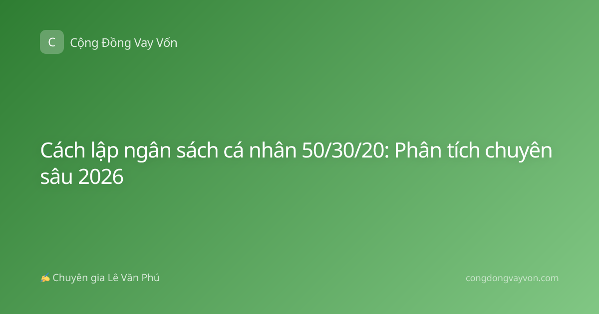 Cách lập ngân sách cá nhân 50/30/20: Phân tích chuyên sâu 2026