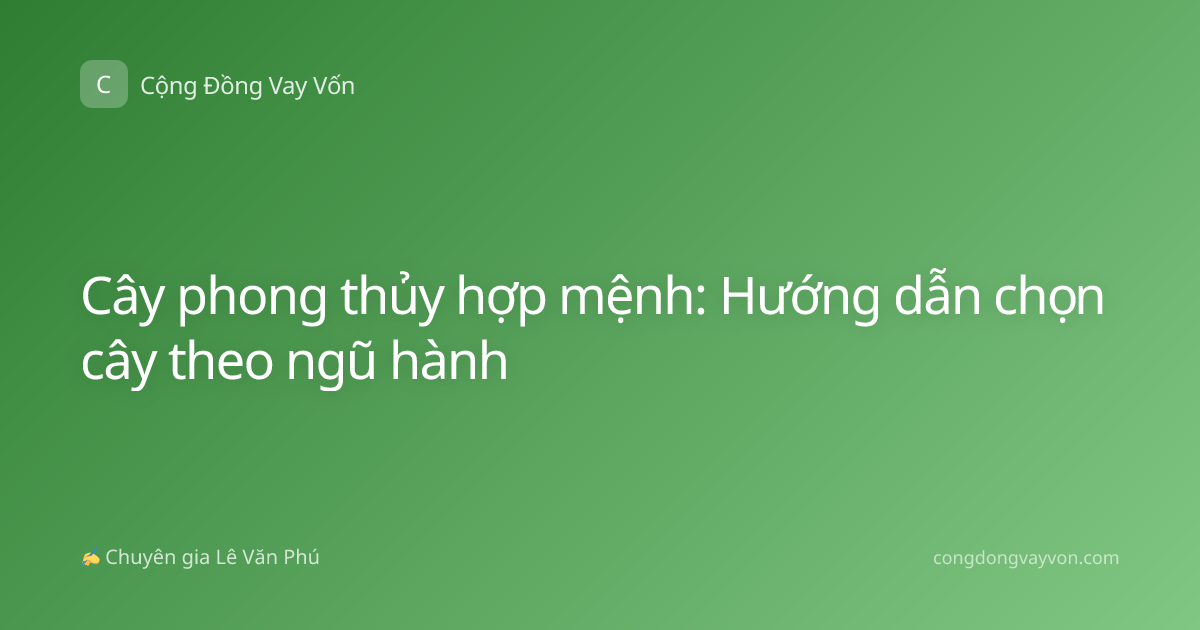 Cây phong thủy hợp mệnh: Hướng dẫn chọn cây theo ngũ hành