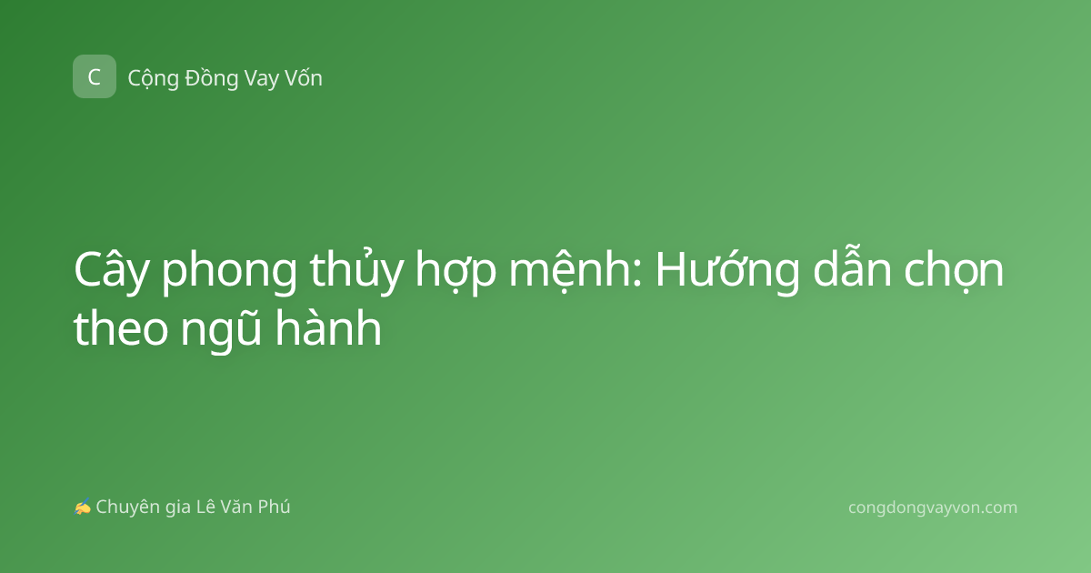 Cây phong thủy hợp mệnh: Hướng dẫn chọn theo ngũ hành