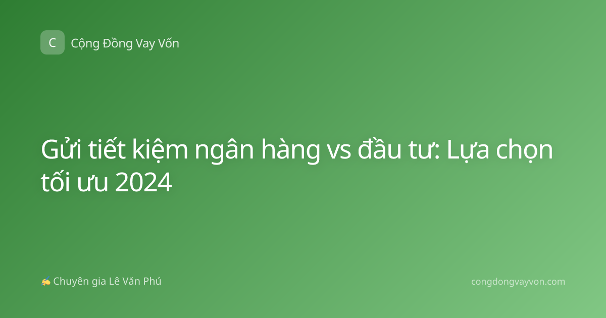 Gửi tiết kiệm ngân hàng vs đầu tư: Lựa chọn tối ưu 2024