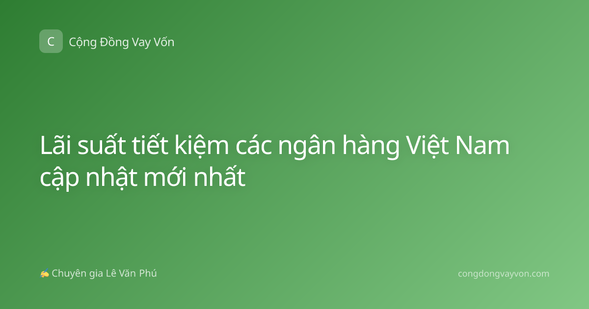Lãi suất tiết kiệm các ngân hàng Việt Nam cập nhật mới nhất