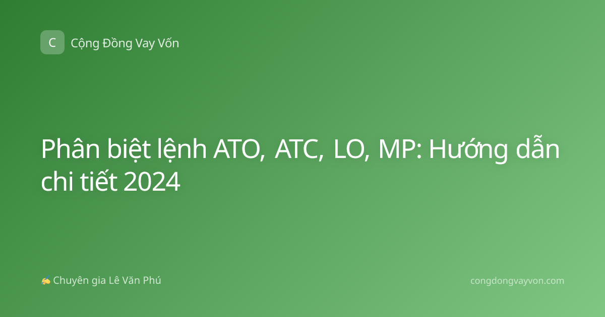 Phân biệt lệnh ATO, ATC, LO, MP: Hướng dẫn chi tiết 2024