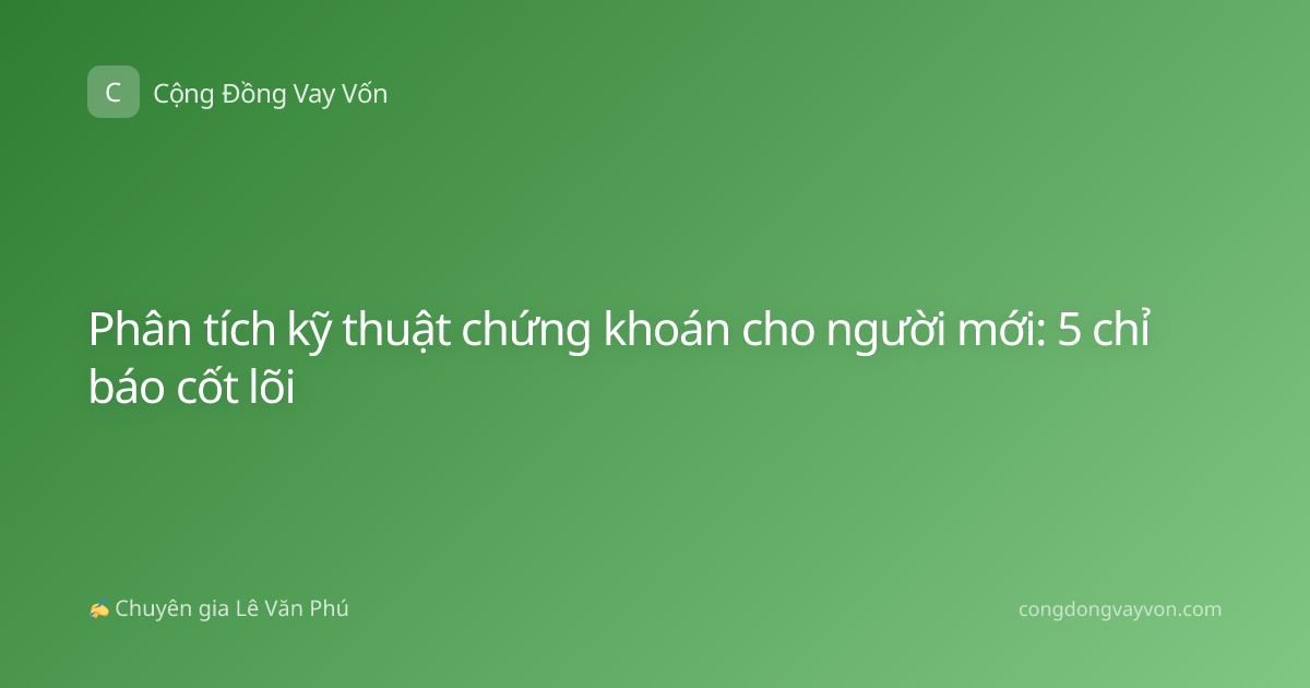 Phân tích kỹ thuật chứng khoán cho người mới: 5 chỉ báo cốt lõi