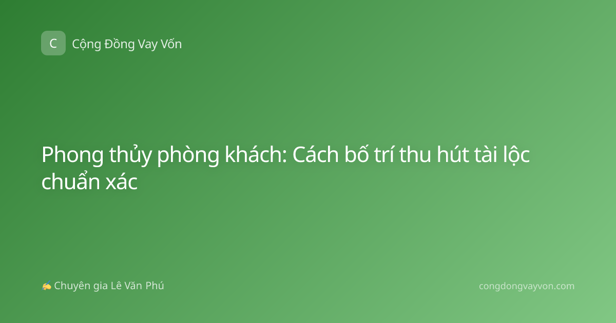 Phong thủy phòng khách: Cách bố trí thu hút tài lộc chuẩn xác