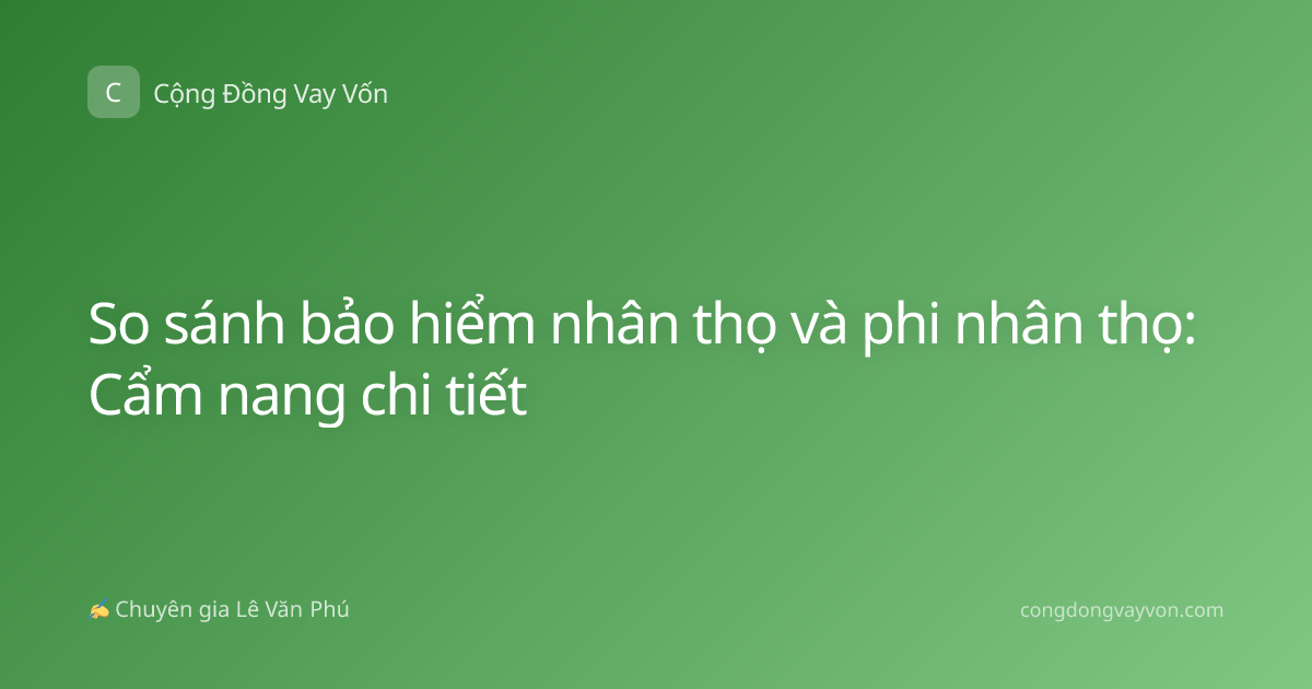 So sánh bảo hiểm nhân thọ và phi nhân thọ: Cẩm nang chi tiết