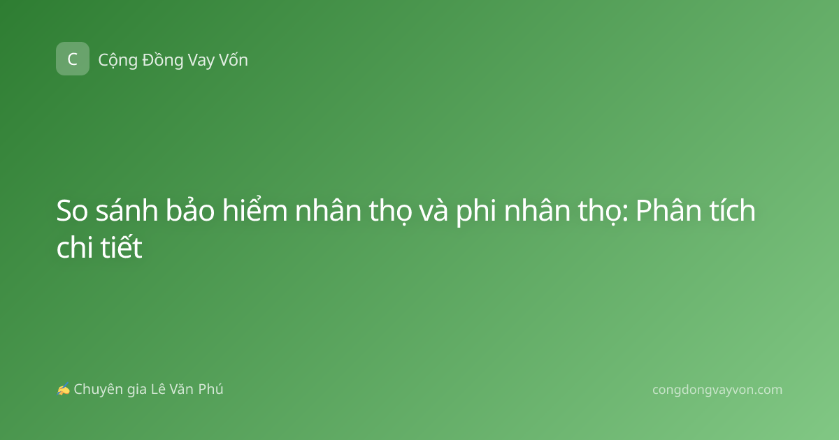 So sánh bảo hiểm nhân thọ và phi nhân thọ: Phân tích chi tiết