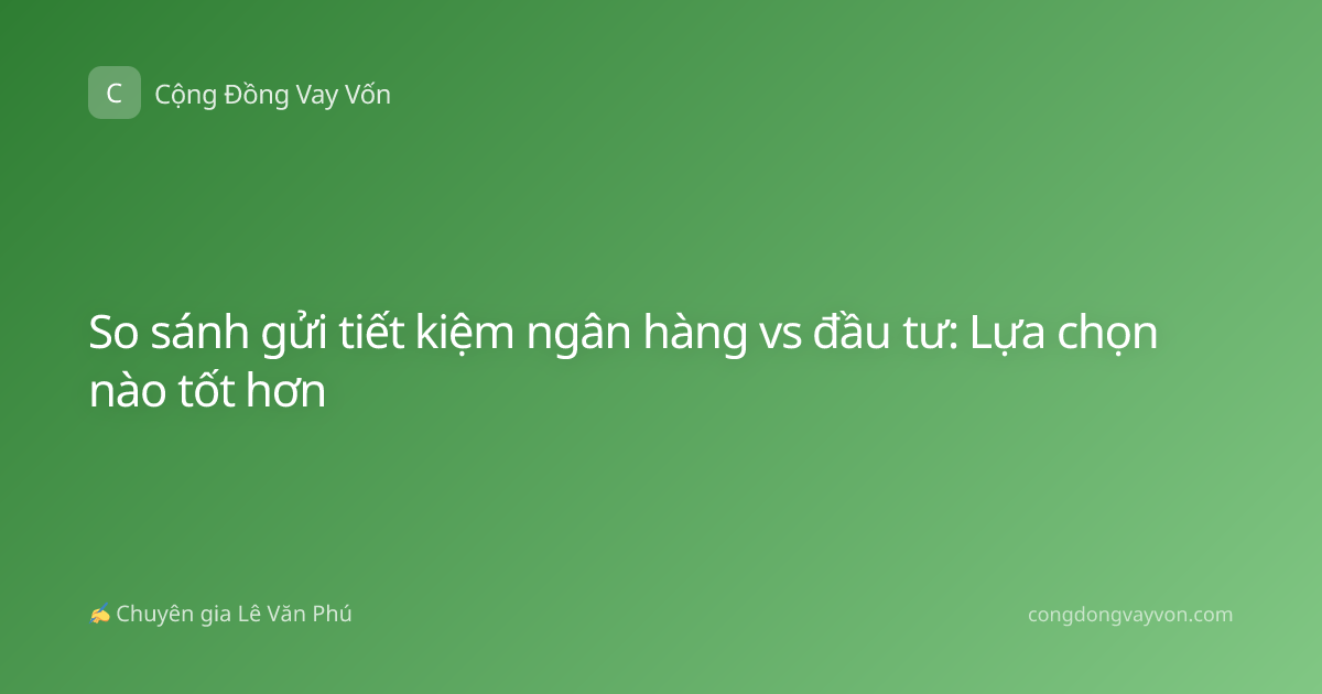 So sánh gửi tiết kiệm ngân hàng vs đầu tư: Lựa chọn nào tốt hơn