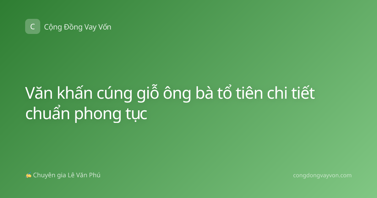 Văn khấn cúng giỗ ông bà tổ tiên chi tiết chuẩn phong tục
