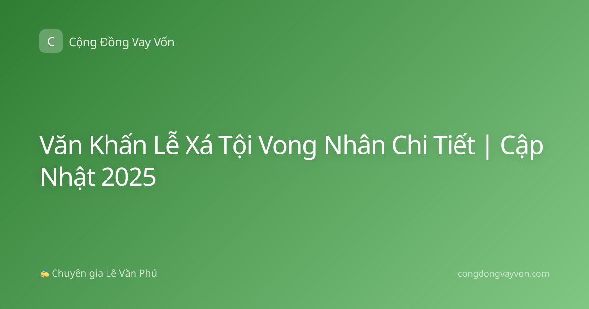 Văn Khấn Lễ Xá Tội Vong Nhân Chi Tiết | Cập Nhật 2025