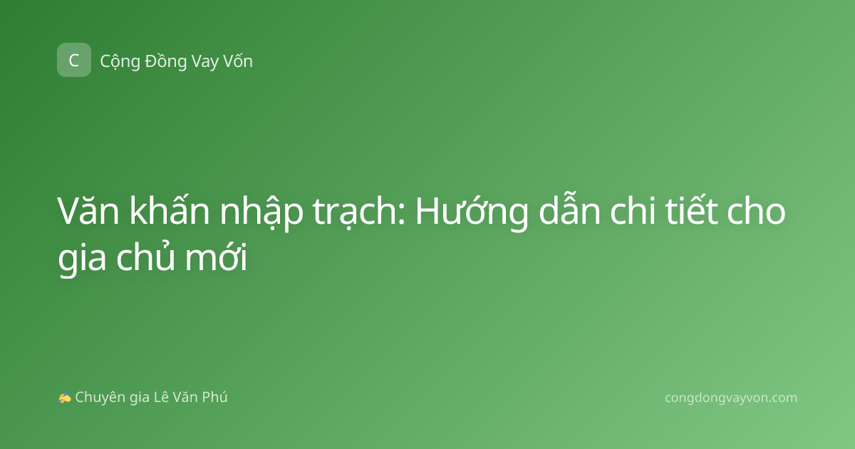 Văn khấn nhập trạch: Hướng dẫn chi tiết cho gia chủ mới