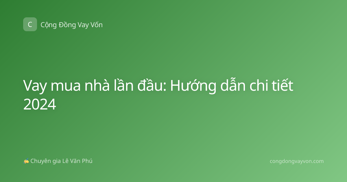 Vay mua nhà lần đầu: Hướng dẫn chi tiết 2024